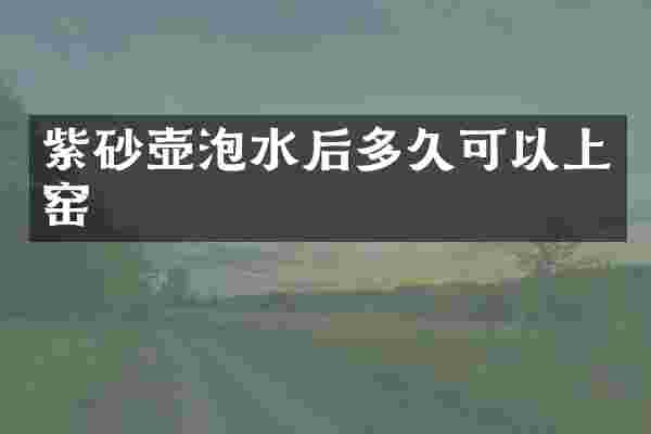 紫砂壶泡水后多久可以上窑