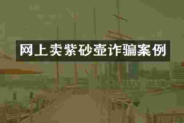 网上卖紫砂壶诈骗案例