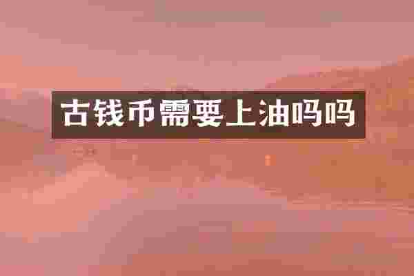 古钱币需要上油吗吗