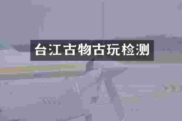台江古物古玩检测