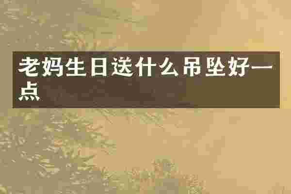 老妈生日送什么吊坠好一点