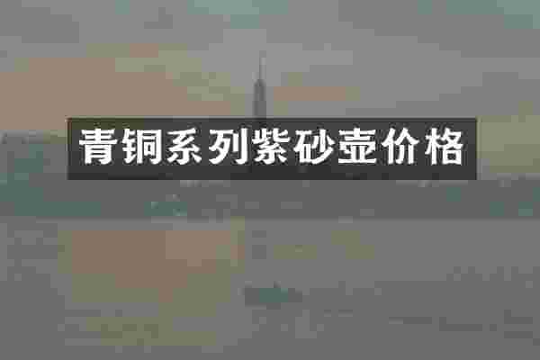 青铜系列紫砂壶价格