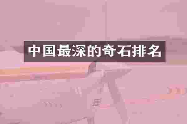 中国最深的奇石排名
