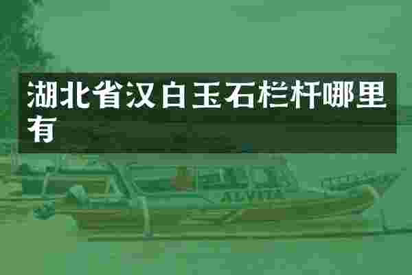 湖北省汉白玉石栏杆哪里有