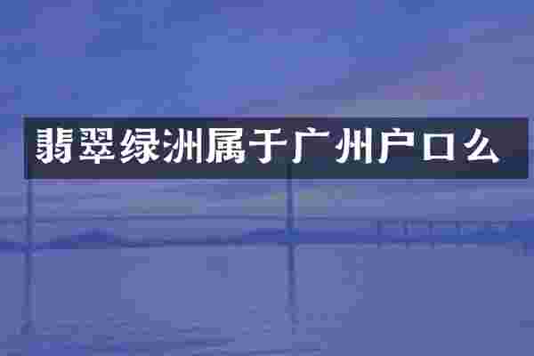 翡翠绿洲属于广州户口么