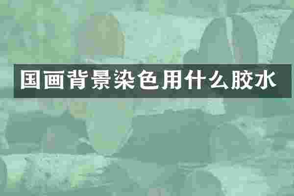 国画背景染色用什么胶水