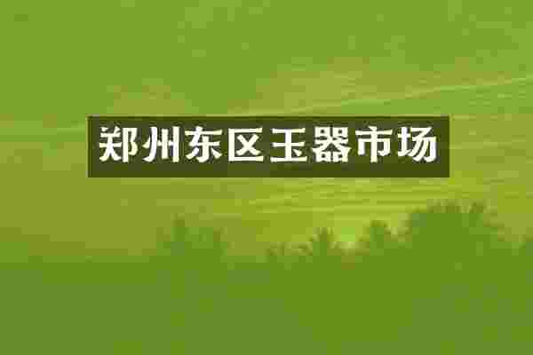 郑州东区玉器市场