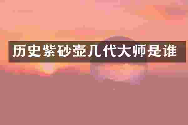 历史紫砂壶几代大师是谁