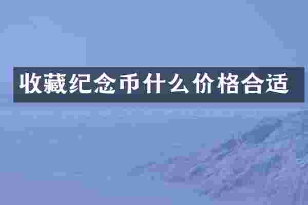 收藏纪念币什么价格合适