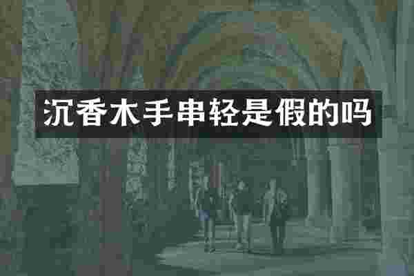 沉香木手串轻是假的吗