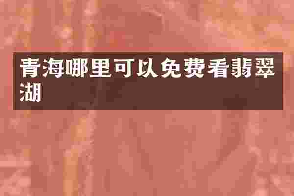 青海哪里可以免费看翡翠湖