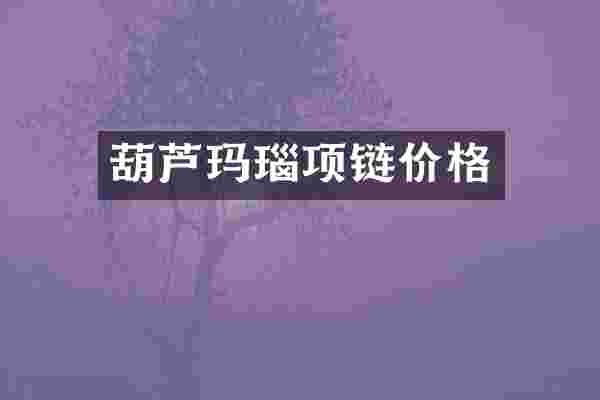 葫芦玛瑙项链价格