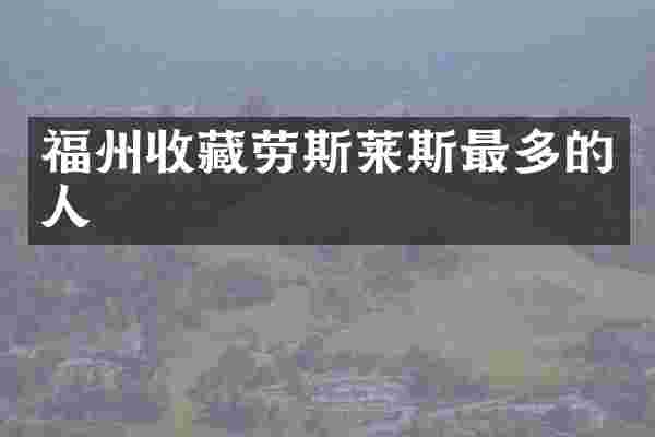 福州收藏劳斯莱斯最多的人
