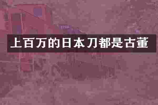 上百万的日本刀都是古董
