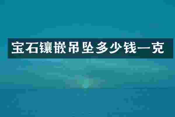 宝石镶嵌吊坠多少钱一克