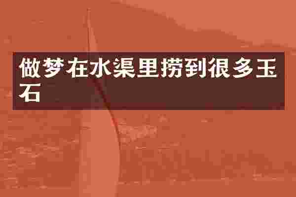 做梦在水渠里捞到很多玉石