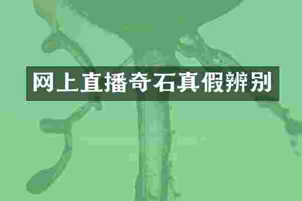网上直播奇石真假辨别