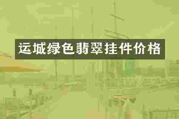 运城绿色翡翠挂件价格