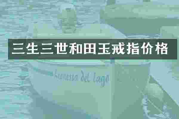 三生三世和田玉戒指价格