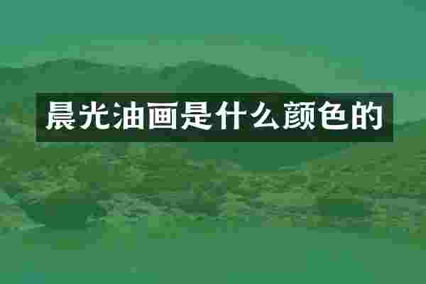 晨光油画是什么颜色的