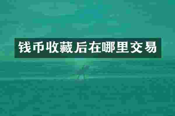 钱币收藏后在哪里交易