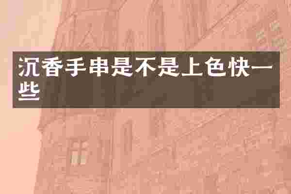 沉香手串是不是上色快一些