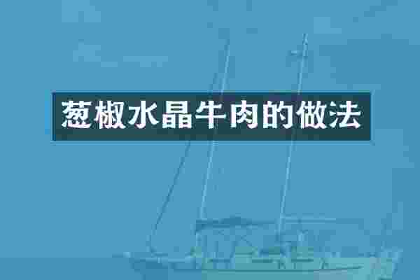 葱椒水晶牛肉的做法