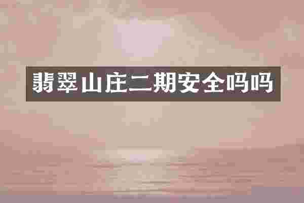 翡翠山庄二期安全吗吗