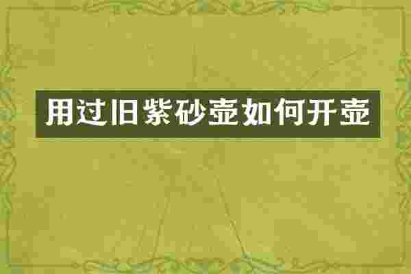用过旧紫砂壶如何开壶