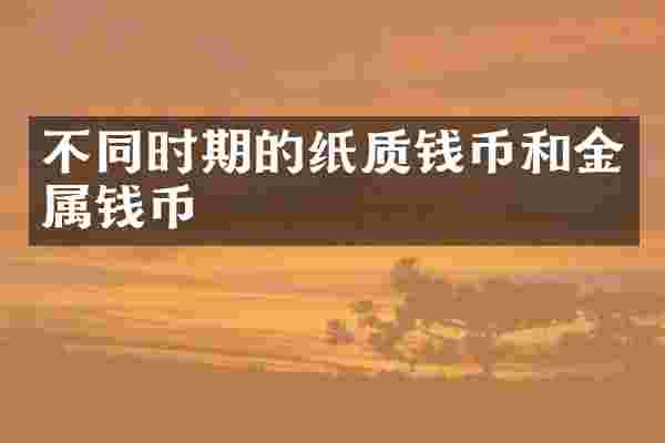 不同时期的纸质钱币和金属钱币