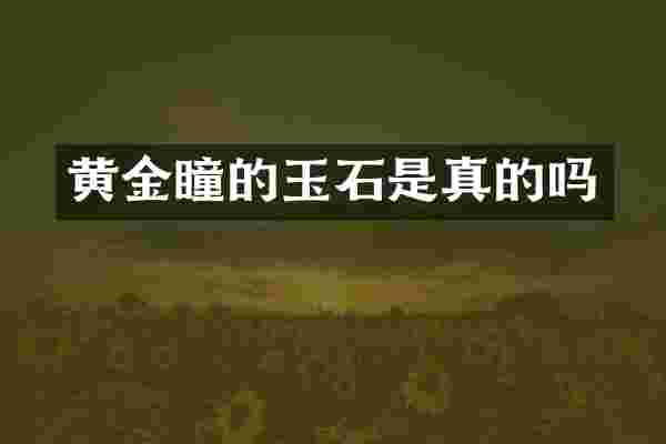 黄金瞳的玉石是真的吗