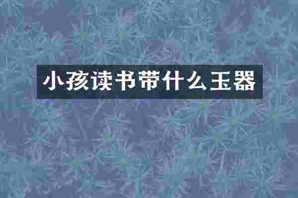 小孩读书带什么玉器