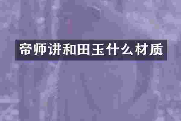 帝师讲和田玉什么材质