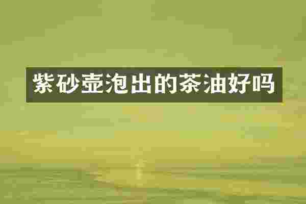 紫砂壶泡出的茶油好吗