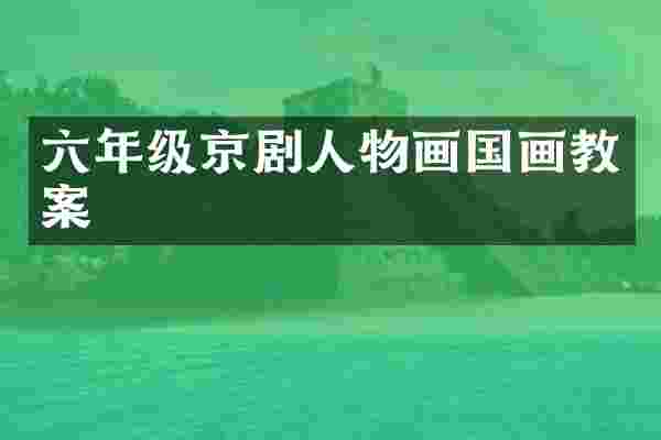 六年级京剧人物画国画教案