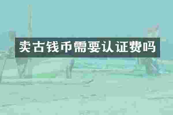 卖古钱币需要认证费吗