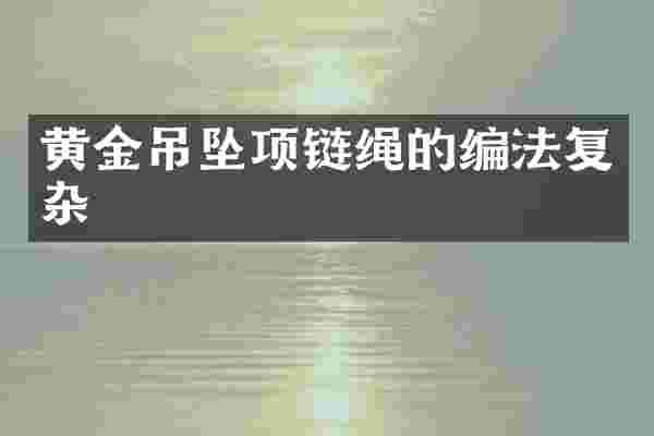 黄金吊坠项链绳的编法复杂