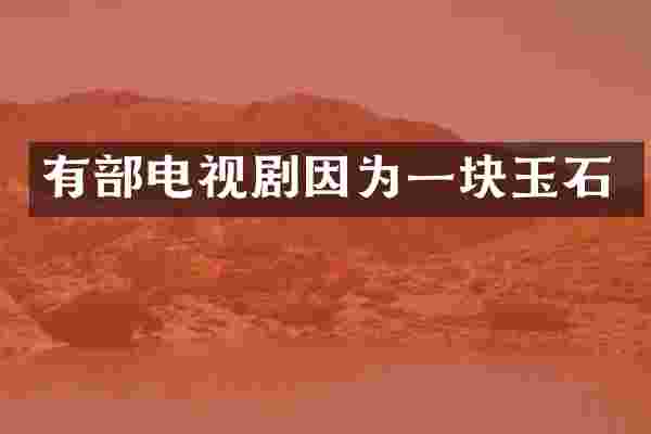 有部电视剧因为一块玉石