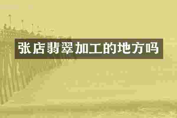 张店翡翠加工的地方吗