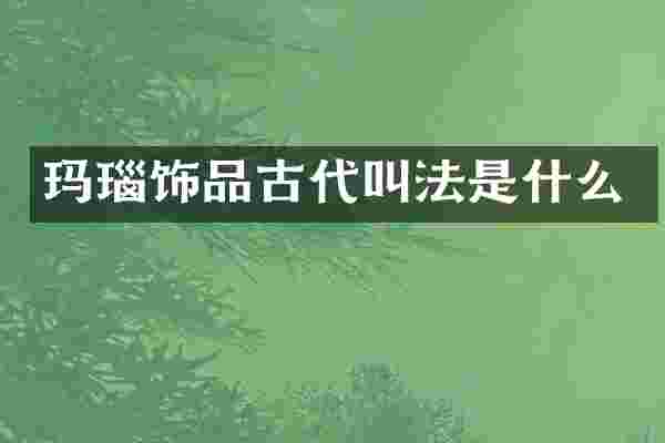 玛瑙饰品古代叫法是什么