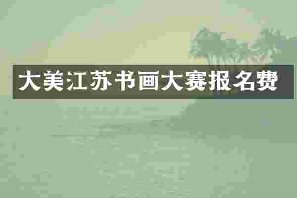 大美江苏书画大赛报名费