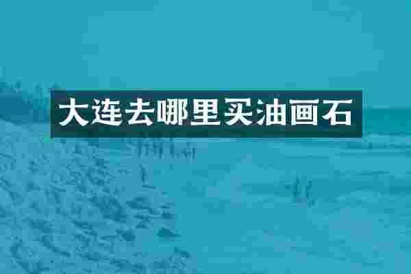 大连去哪里买油画石
