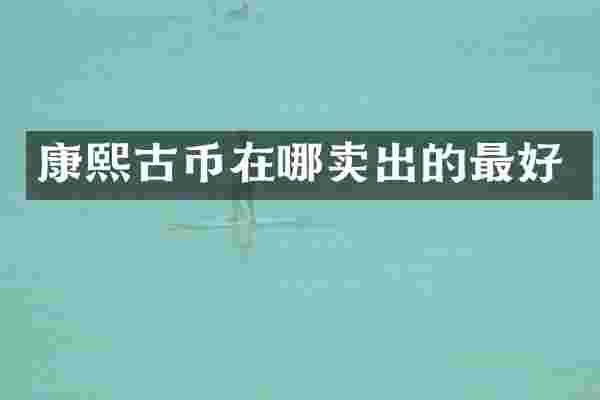 康熙古币在哪卖出的最好