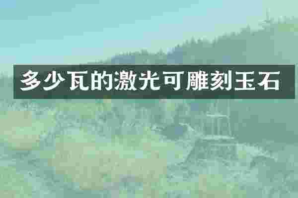 多少瓦的激光可雕刻玉石