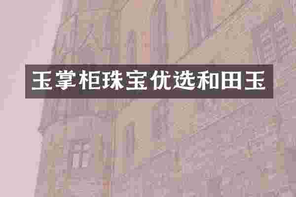 玉掌柜珠宝优选和田玉
