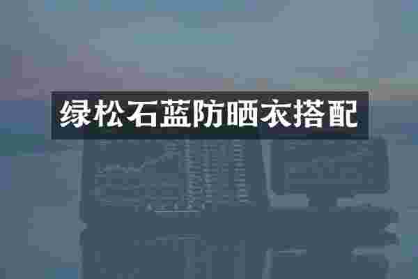绿松石蓝防晒衣搭配