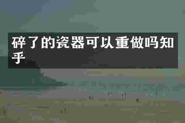 碎了的瓷器可以重做吗知乎