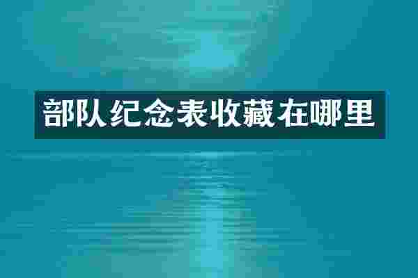 部队纪念表收藏在哪里