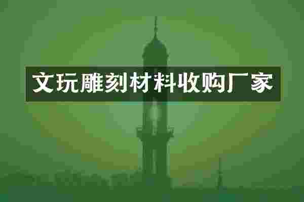 文玩雕刻材料收购厂家