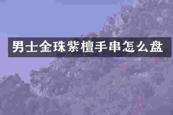 男士金珠紫檀手串怎么盘